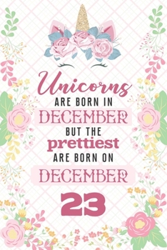 Unicorns Are Born In December But The Prettiest Are Born On December 23: Cute Blank Lined Notebook Gift for Girls and Birthday Card Alternative for Daughter Friend or Coworker