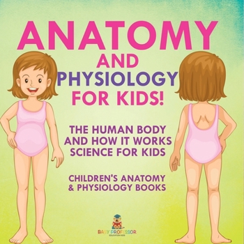 Paperback Anatomy and Physiology for Kids! The Human Body and it Works: Science for Kids - Children's Anatomy & Physiology Books Book