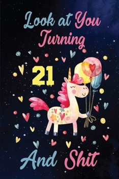 Look at You Turning 21 And Shit: Birthday Gift for 21 Years Old Unicorn Lover. 100 Pages 6*9 inch Notebook Diary Journal. A Funny 21st Birthday Gift- ... Women - Friend Turning 21 Year Old Gag Gift.