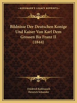Paperback Bildnisse Der Deutschen Konige Und Kaiser Von Karl Dem Grossen Bis Franz II (1844) [German] Book