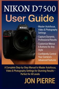 Paperback Nikon D7500 User Guide: A Complete Step-by-Step Manual to Master Autofocus, Video & Photography Settings for Stunning Results - Perfect for All Levels Book