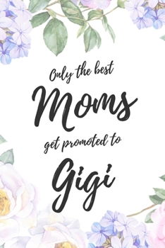 Only the Best Moms Get Promoted To Gigi: 6x9" Lined Notebook/Journal Funny Family Baby Announcement, Baby Reveal Gift Idea