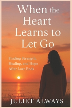 Paperback When the Heart Learns to Let Go: Finding Strength, Healing, and Hope After Love Ends Book