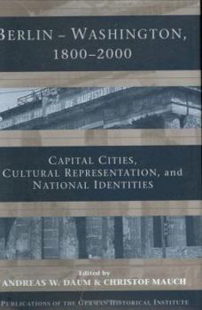 Berlin - Washington, 18002000: Capital Cities, Cultural Representation, and National Identities - Book  of the Publications of the German Historical Institute