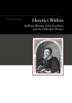 Hardcover Heretics Within: Anthony Wotton, John Goodwin and the Orthodox Divines Book