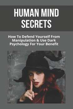 Paperback Human Mind Secrets: How To Defend Yourself From Manipulation & Use Dark Psychology For Your Benefit: Dark Psychology Secrets Book