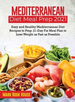 Hardcover Mediterranean Diet Meal Prep 2021: Easy and Healthy Mediterranean Diet Recipes to Prep. 21-Day Fix Meal Plan to Lose Weight as Fast as Possible Book