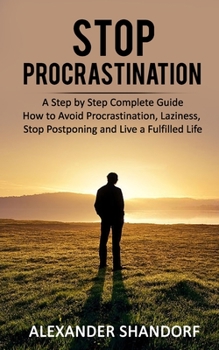 Paperback Stop Procrastination: A Step by Step Complete Guide How to Avoid Procrastination, Laziness, Stop Postponing and Live a Fulfilled Life Book