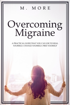Paperback Overcoming Migraine: A Practical Guide That You Can Use to Heal Yourself, Change Yourself, Free Yourself Book