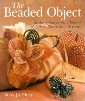 Paperback The Beaded Object: Making Gorgeous Flowers & Other Decorative Accents Book