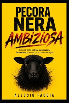 Pecora Nera Ambiziosa: Liberati dalla cattiva educazione finanziaria ricevuta da scuola e famiglia (Italian Edition)