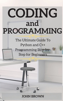 CODING and PROGRAMMING: The Ultimate Guide To Python and C++ Programming Step-by-Step for Beginners