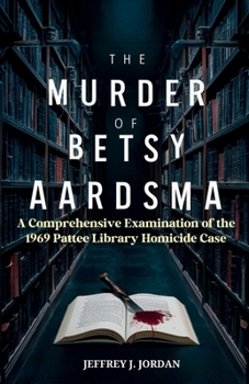 Paperback The Murder of Betsy Aardsma: A Comprehensive Examination of the 1969 Pattee Library Homicide Case Book