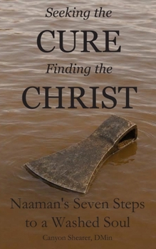 Paperback Seeking the Cure, Finding the Christ: Naaman's Seven Steps to a Washed Soul Book