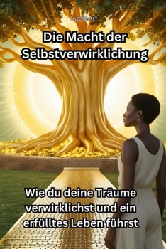 Die Macht der Selbstverwirklichung: Wie du deine Träume verwirklichst und ein erfülltes Leben führst (German Edition)