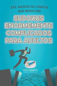 Sudokus enormemente complicados para adultos 242 juegos de l�gica que resolver