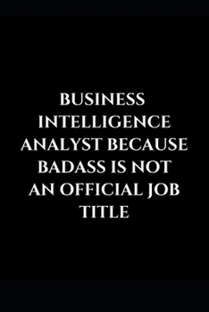 Paperback Business Intelligence Analyst Because Badass Is Not An Official Job Title: Gag Gift Funny Lined Notebook Journal Book