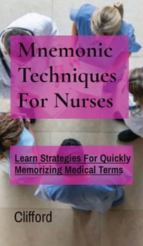 Mnemonic Techniques For Nurses: Learn Strategies For Quickly Memorizing Medical Terms
