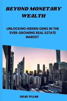 Paperback Beyond Monetary Wealth: Unlocking Hidden Gems in the Ever- growing Real Estate Market Book