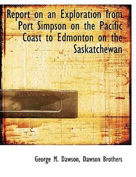 Paperback Report on an Exploration from Port Simpson on the Pacific Coast to Edmonton on the Saskatchewan Book