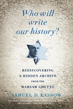 Who Will Write Our History?: Emanuel Ringelblum, the Warsaw Ghetto, and the Oyneg Shabes Archive