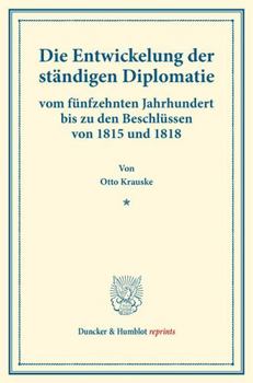 Die Entwickelung Der Standigen Diplomatie: Vom Funfzehnten Jahrhundert Bis Zu Den Beschlussen Von 1815 Und 1818. (Staats- Und Socialwissenschaftliche Forschungen V.3) (German Edition)