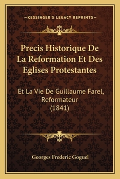Precis Historique De La Reformation Et Des Eglises Protestantes: Et La Vie De Guillaume Farel, Reformateur (1841)