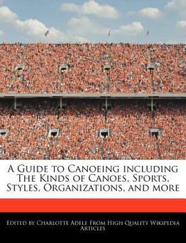 Paperback A Guide to Canoeing Including the Kinds of Canoes, Sports, Styles, Organizations, and More Book