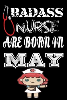 BAD ASS NURSE ARE BORN IN MAY: A Wonderful Nurse: Great as Nurse Journal/Organizer/Birthday Gift/Thank You/Retirement/Nurse Graduation Gift/Practitioner Gift, Nurse Quotes, Nurse Notebook, Gratitude