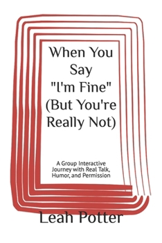 When You Say "I'm Fine" (But You're Really Not): A Group Interactive Journey with Real Talk, Humor, and Permission