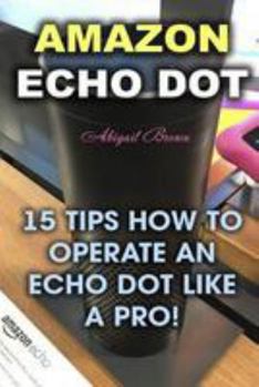 Paperback Amazon Echo Dot: 15 Tips How to Operate an Echo Dot Like a Pro! Book