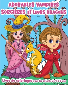 Paperback Adorables Vampires, Sorcières et leurs Dragons ! - Livre de Coloriages pour les enfants de 4 à 8 ans: Des vampires et des sorcières tous mignons accom [French] Book