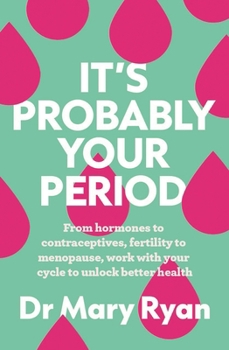It's Probably Your Period : From Hormones to Contraceptives, Fertility to Menopause, Work with Your Cycle to Unlock Better Health