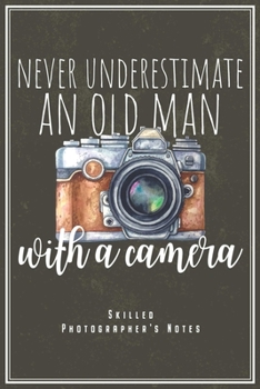 Never Underestimate An Old Man With A Camera - Skilled Photographer's Notes: Photographer Notebook Journal Diary Planner (Ruled Paper, 120 Lined ... Lovers - Father Dad Uncle Grandfather Retiree
