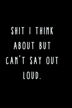 Paperback Shit I Think About But Can't Say Out Loud.: A Journal for Writing Down All The Things You're Not 'Supposed' to Say Out Loud (My Crazy Life Journals) Book