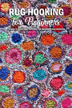 Paperback Rug Hooking for Beginners: A How to Guide and Patterns for Beginner Rug Hookers: An Intro to Rug Hooking for Beginners Book