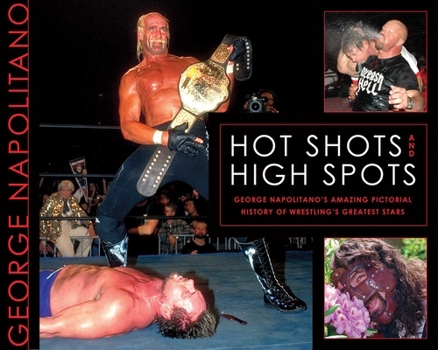 Paperback Hot Shots and High Spots: George Napolitano's Amazing Pictorial History of Wrestling's Greatest Stars Book