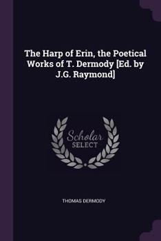 Paperback The Harp of Erin, the Poetical Works of T. Dermody [Ed. by J.G. Raymond] Book