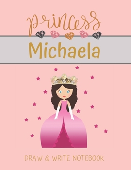 Princess Michaela Draw & Write Notebook: With Picture Space and Dashed Mid-line for Small Girls Personalized with their Name (Lovely Princess)