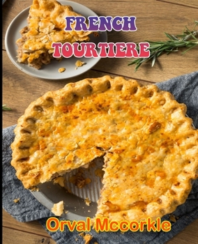 Paperback French Tourtiere: 150 recipe Delicious and Easy The Ultimate Practical Guide Easy bakes Recipes From Around The World french tourtiere c Book