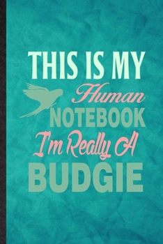 This Is My Human Notebook I'm Really a Budgie: Funny Blank Lined Budgie Parakeet Owner Vet Notebook/ Journal, Graduation Appreciation Gratitude Thank ... Gag Gift, Novelty Cute Graphic 110 Pages