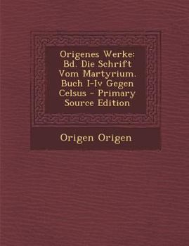 Origenes Werke: Bd. Die Schrift Vom Martyrium. Buch I-Iv Gegen Celsus