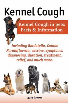 Paperback Kennel Cough. Including Symptoms, Diagnosing, Duration, Treatment, Relief, Bordetella, Canine Parainfluenza, Vaccine, and Much More. Kennel Cough in P Book