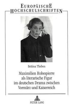 Maximilien Robespierre ALS Literarische Figur Im Deutschen Drama Zwischen Vormaerz Und Kaiserreich