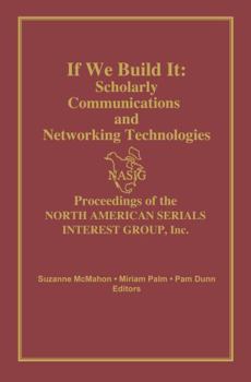 Hardcover If We Build It: Scholarly Communications and Networking Technologies: Proceedings of the North American Serials Inte Book