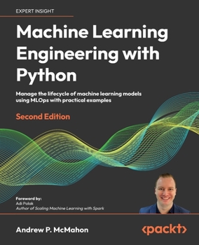 Paperback Machine Learning Engineering with Python - Second Edition: Manage the lifecycle of machine learning models using MLOps with practical examples Book