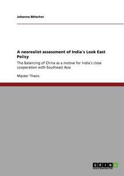 Paperback A neorealist assessment of India´s Look East Policy: The Balancing of China as a motive for India´s close cooperation with Southeast Asia Book