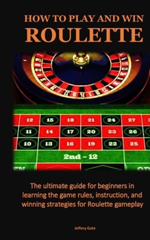 Paperback How to Play and Win Roulette: The ultimate guide for beginners in learning the game rules, instruction, and winning strategies for Roulette gameplay Book