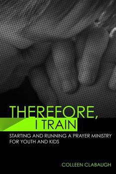 Paperback Therefore, I Train: Starting and running a kids or youth prayer ministry Book