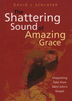 Paperback The Shattering Sound of Amazing Grace: Disquieting Tales from Saint John's Gospel Book
